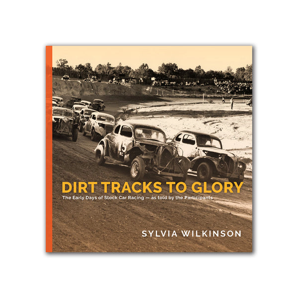Dirt Tracks to Glory: The Early Days of Stock Car Racing As Told by the Participants